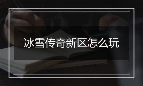 冰雪传奇新区怎么玩