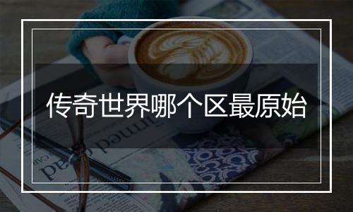 传奇世界哪个区最原始