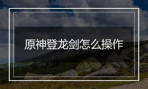 原神登龙剑怎么操作