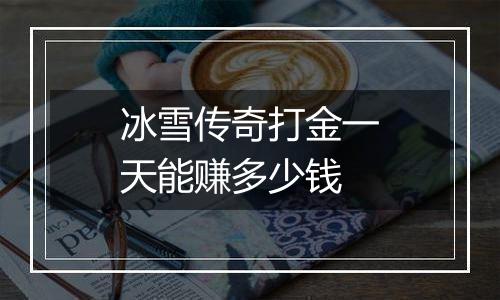 冰雪传奇打金一天能赚多少钱
