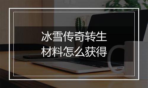 冰雪传奇转生材料怎么获得