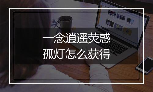 一念逍遥荧惑孤灯怎么获得