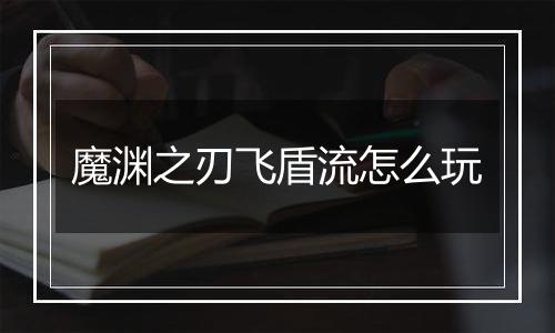 魔渊之刃飞盾流怎么玩
