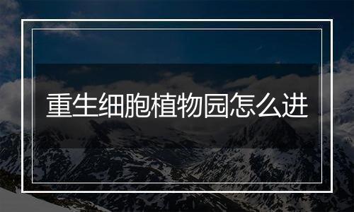 重生细胞植物园怎么进