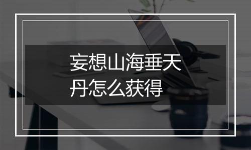 妄想山海垂天丹怎么获得