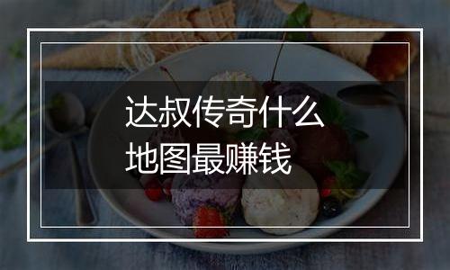 达叔传奇什么地图最赚钱