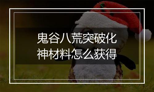 鬼谷八荒突破化神材料怎么获得