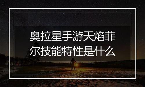 奥拉星手游天焰菲尔技能特性是什么