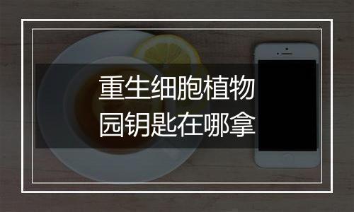 重生细胞植物园钥匙在哪拿