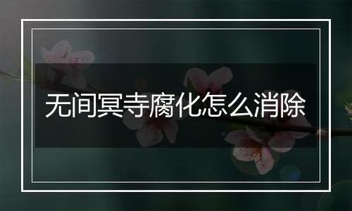 无间冥寺腐化怎么消除
