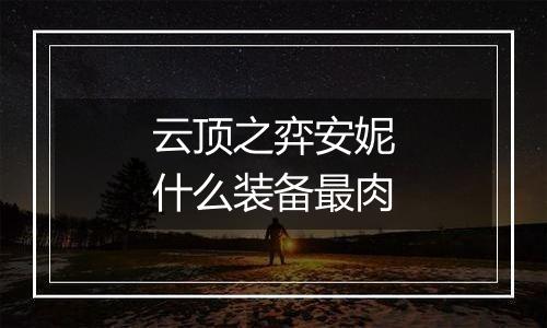 云顶之弈安妮什么装备最肉