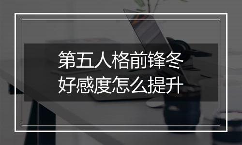 第五人格前锋冬好感度怎么提升