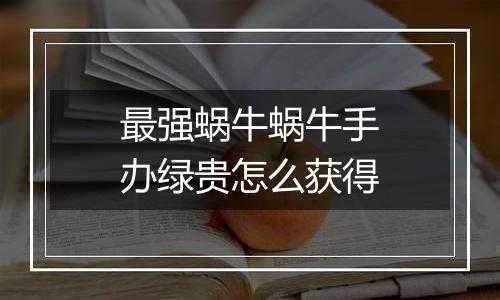 最强蜗牛蜗牛手办绿贵怎么获得