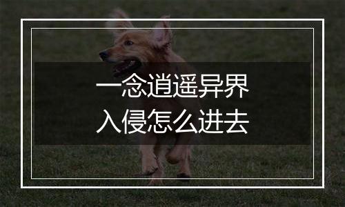 一念逍遥异界入侵怎么进去