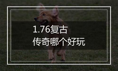 1.76复古传奇哪个好玩