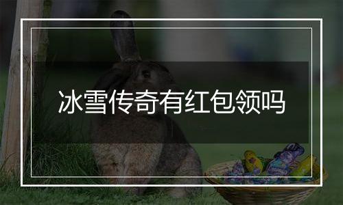 冰雪传奇有红包领吗