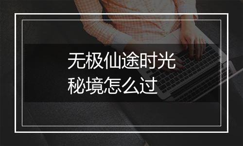 无极仙途时光秘境怎么过