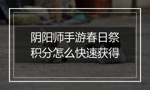 阴阳师手游春日祭积分怎么快速获得