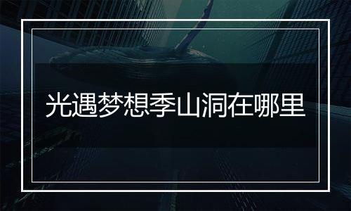 光遇梦想季山洞在哪里