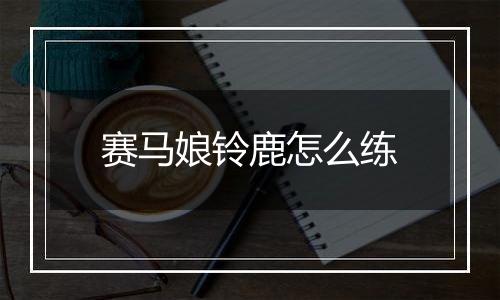 赛马娘铃鹿怎么练