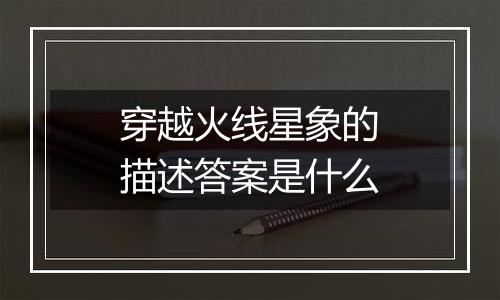 穿越火线星象的描述答案是什么