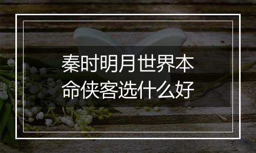 秦时明月世界本命侠客选什么好