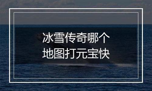冰雪传奇哪个地图打元宝快