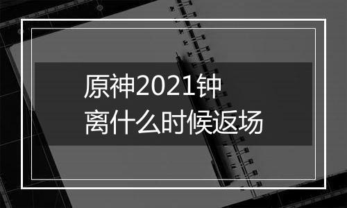 原神2021钟离什么时候返场