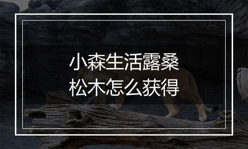 小森生活露桑松木怎么获得