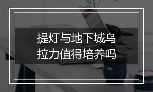 提灯与地下城乌拉力值得培养吗