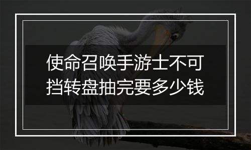 使命召唤手游士不可挡转盘抽完要多少钱
