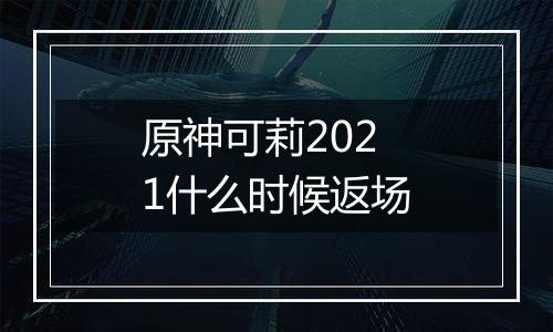 原神可莉2021什么时候返场