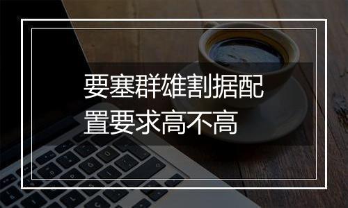 要塞群雄割据配置要求高不高