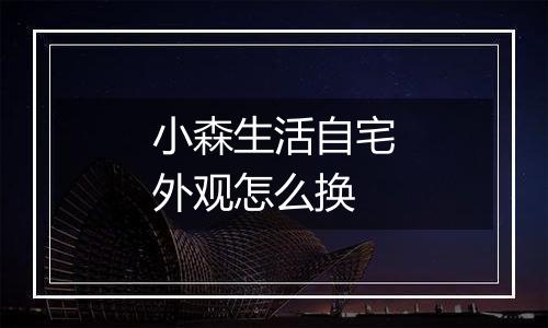 小森生活自宅外观怎么换