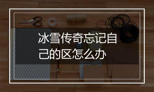 冰雪传奇忘记自己的区怎么办