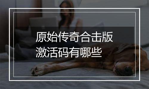 原始传奇合击版激活码有哪些