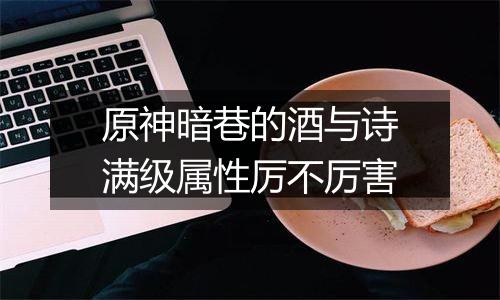 原神暗巷的酒与诗满级属性厉不厉害