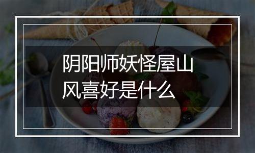 阴阳师妖怪屋山风喜好是什么