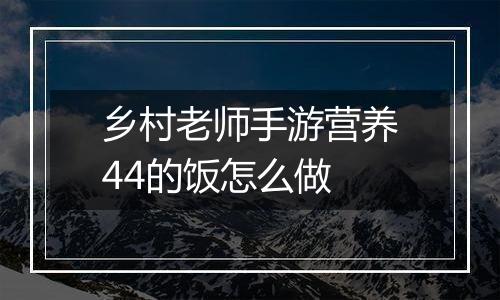 乡村老师手游营养44的饭怎么做