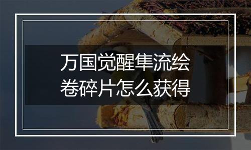 万国觉醒隼流绘卷碎片怎么获得