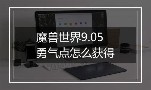 魔兽世界9.05勇气点怎么获得