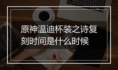 原神温迪杯装之诗复刻时间是什么时候