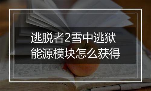 逃脱者2雪中逃狱能源模块怎么获得