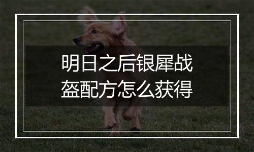 明日之后银犀战盔配方怎么获得
