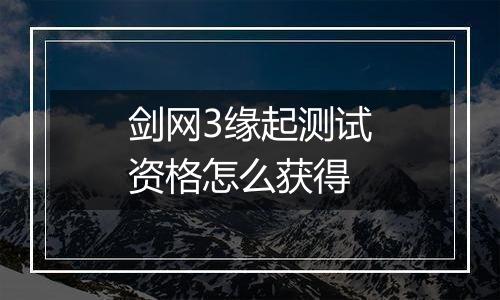 剑网3缘起测试资格怎么获得