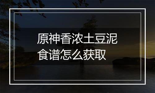 原神香浓土豆泥食谱怎么获取