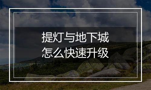 提灯与地下城怎么快速升级
