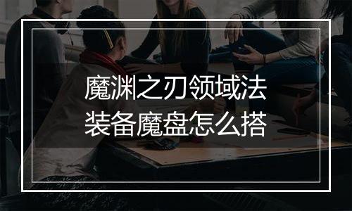 魔渊之刃领域法装备魔盘怎么搭