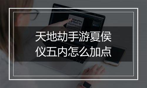 天地劫手游夏侯仪五内怎么加点