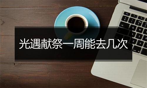 光遇献祭一周能去几次